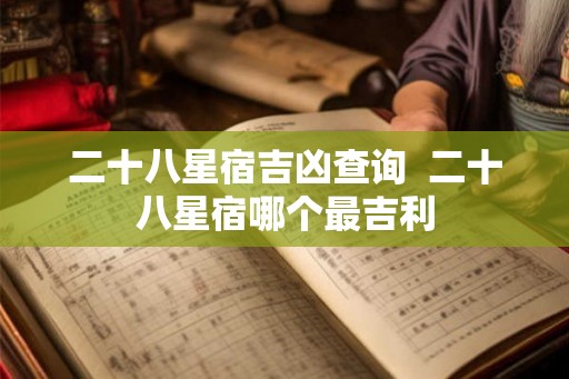 二十八星宿吉凶查询  二十八星宿哪个最吉利