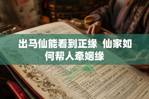 出马仙能看到正缘  仙家如何帮人牵姻缘