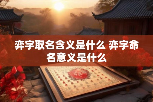 弈字取名含义是什么 弈字命名意义是什么 弈字取名含义是什么 弈字命名意义是什么