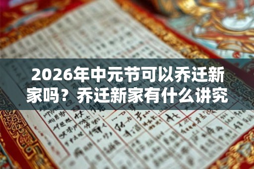 2026年中元节可以乔迁新家吗？乔迁新家有什么讲究？