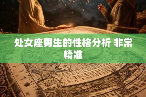 处女座男生的性格分析 非常精准 处女座男生的性格分析 非常精准