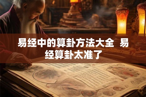 易经中的算卦方法大全  易经算卦太准了