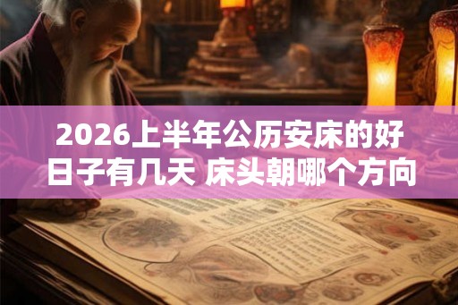 2026上半年公历安床的好日子有几天 床头朝哪个方向睡觉最好