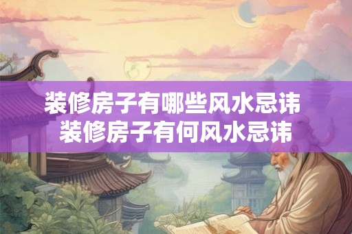 装修房子有哪些风水忌讳 装修房子有何风水忌讳