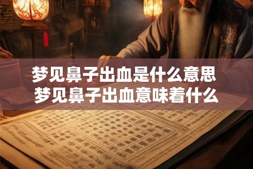 梦见鼻子出血是什么意思 梦见鼻子出血意味着什么