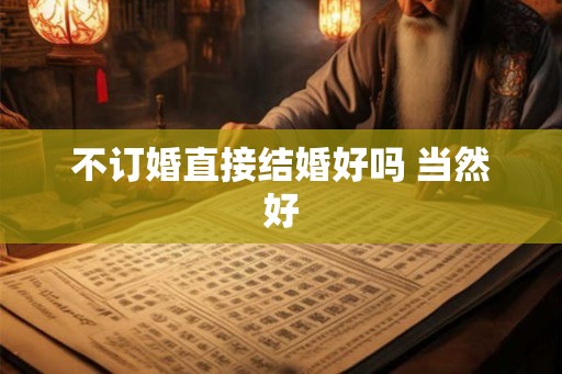 不订婚直接结婚好吗 当然好
