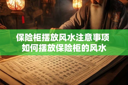 保险柜摆放风水注意事项 如何摆放保险柜的风水