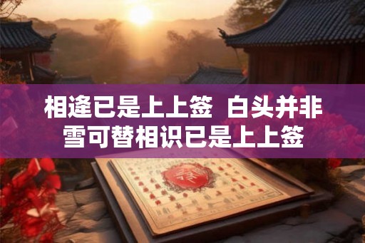 相逄已是上上签  白头并非雪可替相识已是上上签