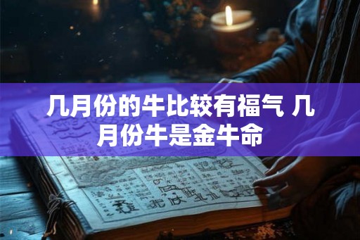 几月份的牛比较有福气 几月份牛是金牛命