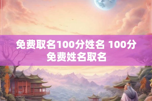 免费取名100分姓名 100分免费姓名取名