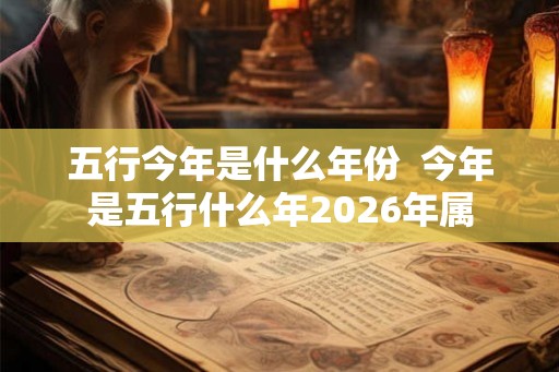 五行今年是什么年份  今年是五行什么年2026年属
