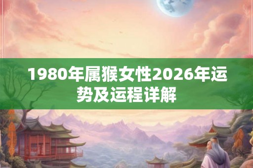 1980年属猴女性2026年运势及运程详解