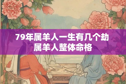 79年属羊人一生有几个劫 属羊人整体命格
