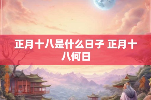 正月十八是什么日子 正月十八何日