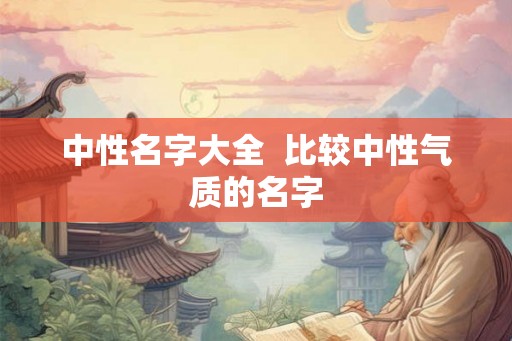 中性名字大全  比较中性气质的名字