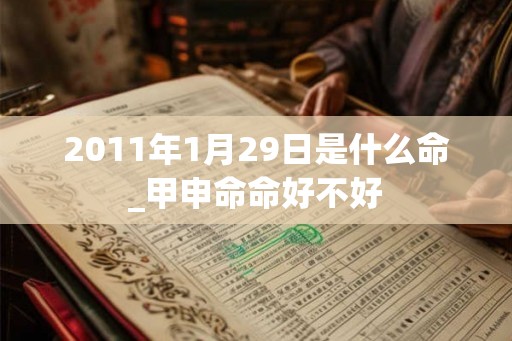 2011年1月29日是什么命_甲申命命好不好