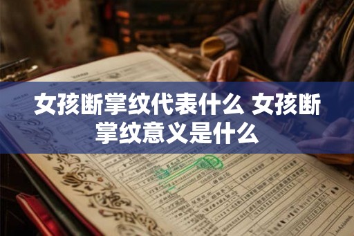 女孩断掌纹代表什么 女孩断掌纹意义是什么