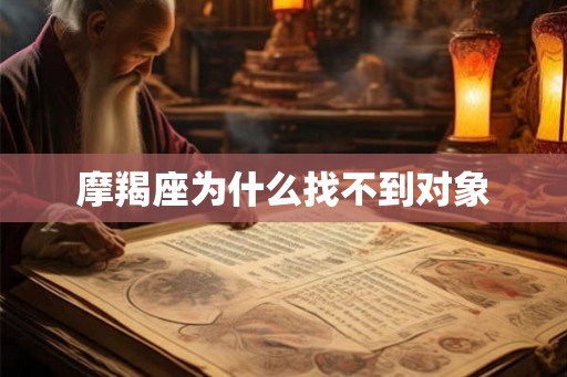 摩羯座为什么找不到对象 摩羯座为什么找不到对象