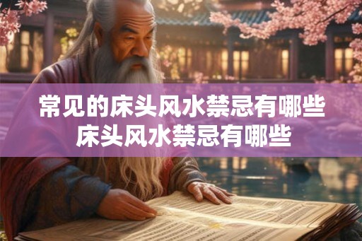 常见的床头风水禁忌有哪些 床头风水禁忌有哪些 常见的床头风水禁忌有哪些 床头风水禁忌有哪些