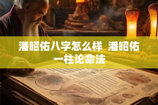 潘昭佑八字怎么样  潘昭佑一柱论命法