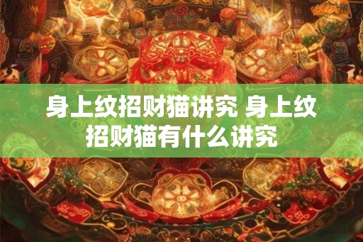 身上纹招财猫讲究 身上纹招财猫有什么讲究