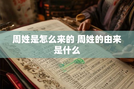周姓是怎么来的 周姓的由来是什么