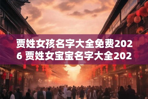 贾姓女孩名字大全免费2026 贾姓女宝宝名字大全2026