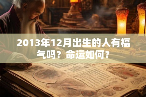 2013年12月出生的人有福气吗？命运如何？