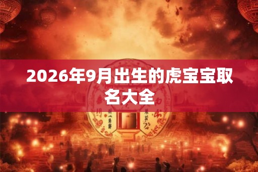 2026年9月出生的虎宝宝取名大全
