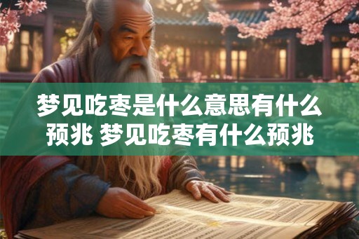 梦见吃枣是什么意思有什么预兆 梦见吃枣有什么预兆 梦见吃枣是什么意思有什么预兆 梦见吃枣有什么预兆