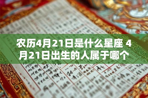 农历4月21日是什么星座 4月21日出生的人属于哪个星座 农历4月21日是什么星座 4月21日出生的人属于哪个星座