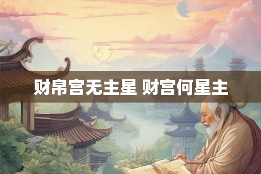 财帛宫无主星 财宫何星主