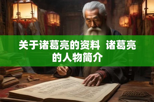 关于诸葛亮的资料  诸葛亮的人物简介
