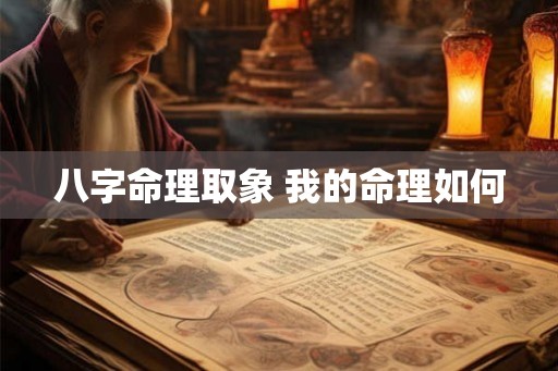 八字命理取象 我的命理如何 八字命理取象 我的命理如何