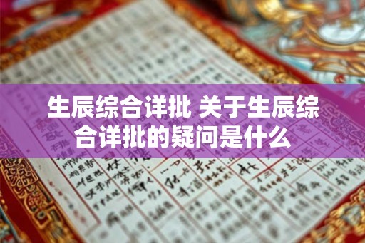 生辰综合详批 关于生辰综合详批的疑问是什么 生辰综合详批 关于生辰综合详批的疑问是什么