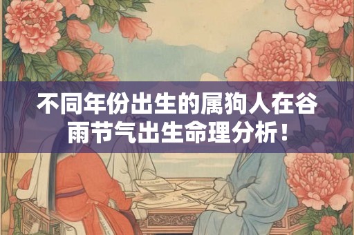 不同年份出生的属狗人在谷雨节气出生命理分析！