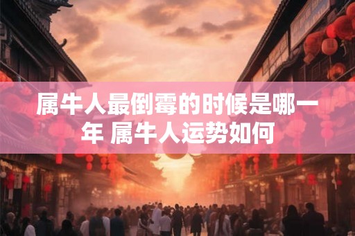 属牛人最倒霉的时候是哪一年 属牛人运势如何