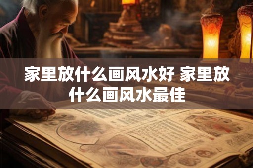 家里放什么画风水好 家里放什么画风水最佳