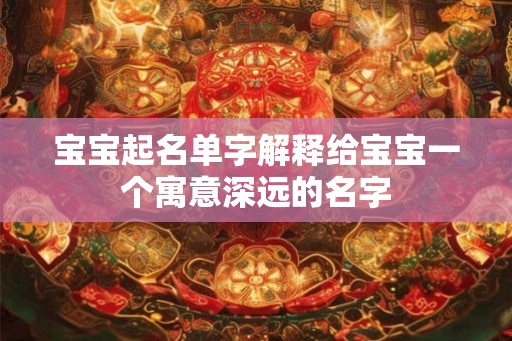 宝宝起名单字解释给宝宝一个寓意深远的名字 宝宝起名单字解释给宝宝一个寓意深远的名字
