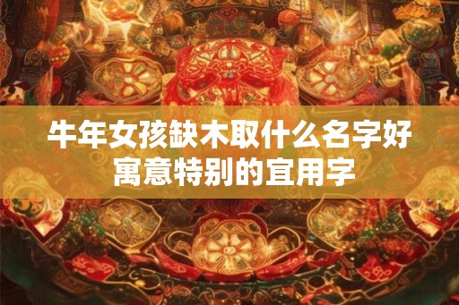 牛年女孩缺木取什么名字好 寓意特别的宜用字