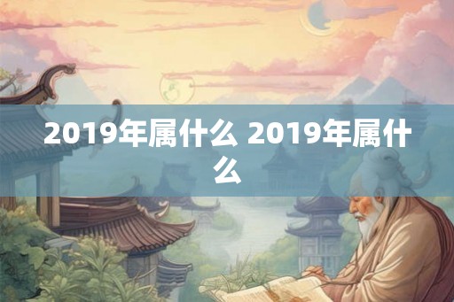 2019年属什么 2019年属什么