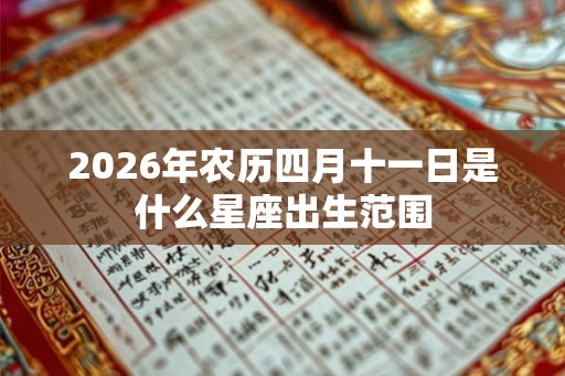 2026年农历四月十一日是什么星座出生范围