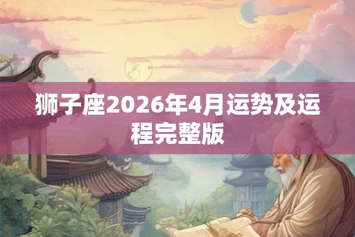 狮子座2026年4月运势及运程完整版
