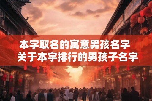 本字取名的寓意男孩名字  关于本字排行的男孩子名字