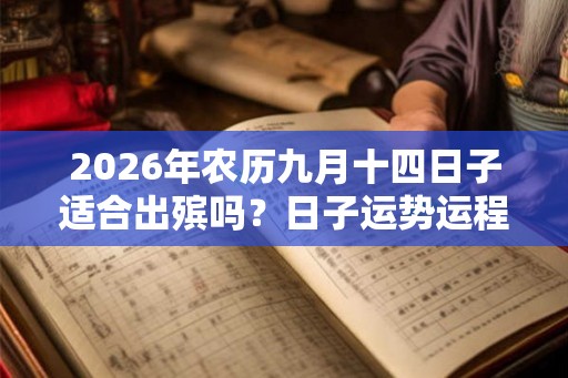 2026年农历九月十四日子适合出殡吗？日子运势运程如何？
