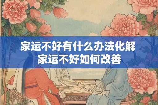 家运不好有什么办法化解 家运不好如何改善