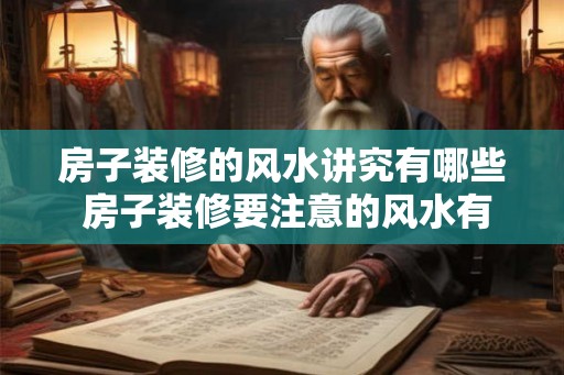 房子装修的风水讲究有哪些 房子装修要注意的风水有哪些 房子装修的风水讲究有哪些 房子装修要注意的风水有哪些