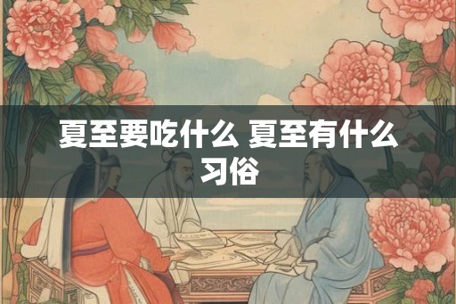 夏至要吃什么 夏至有什么习俗