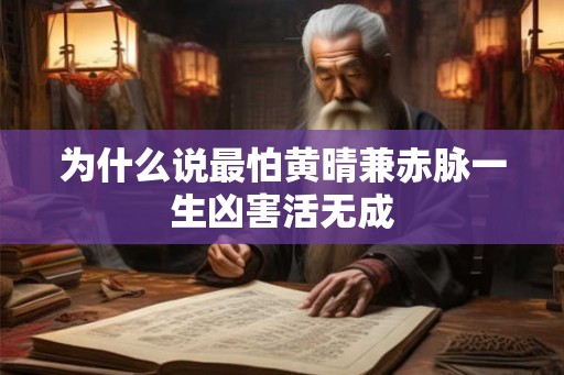 为什么说最怕黄晴兼赤脉一生凶害活无成 为什么说最怕黄晴兼赤脉一生凶害活无成