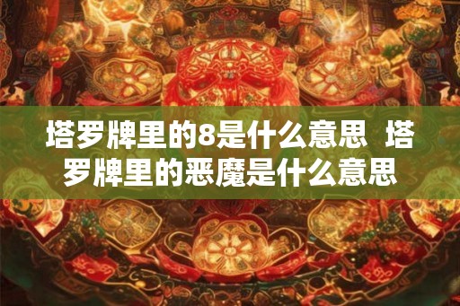 塔罗牌里的8是什么意思  塔罗牌里的恶魔是什么意思